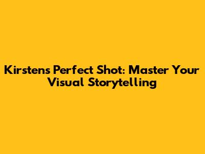 Kirsten's Perfect Shot: Master Your Visual Storytelling