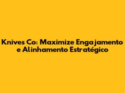 Knives Co: Maximize Engajamento e Alinhamento Estratégico