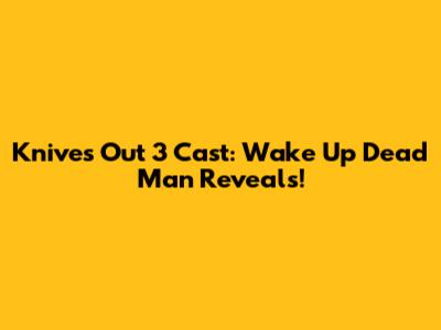 Knives Out 3 Cast: Wake Up Dead Man Reveals!
