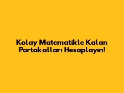 Kolay Matematikle Kalan Portakalları Hesaplayın!