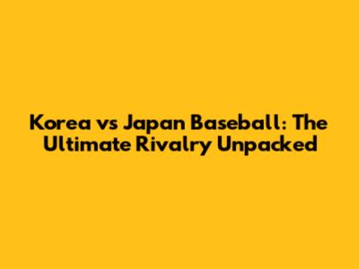 Korea vs Japan Baseball: The Ultimate Rivalry Unpacked