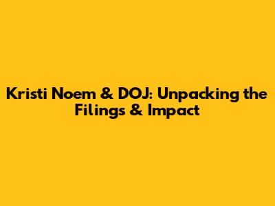 Kristi Noem & DOJ: Unpacking the Filings & Impact