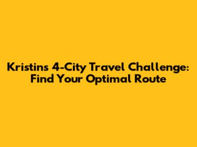 Kristin's 4-City Travel Challenge: Find Your Optimal Route