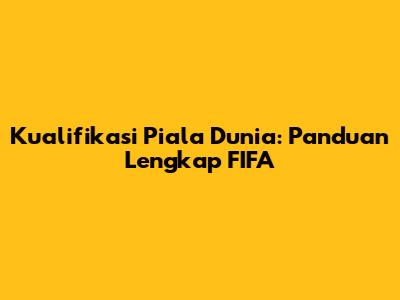 Kualifikasi Piala Dunia: Panduan Lengkap FIFA