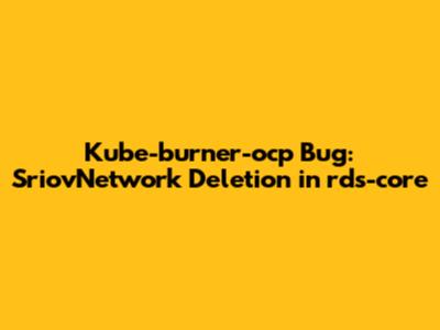 Kube-burner-ocp Bug: SriovNetwork Deletion in rds-core