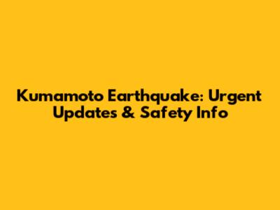 Kumamoto Earthquake: Urgent Updates & Safety Info