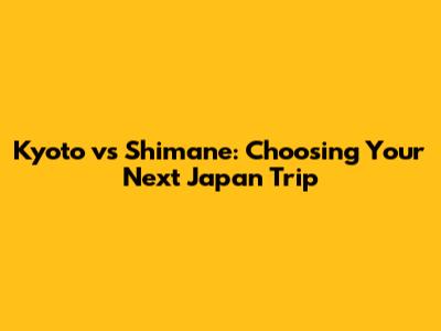 Kyoto vs Shimane: Choosing Your Next Japan Trip