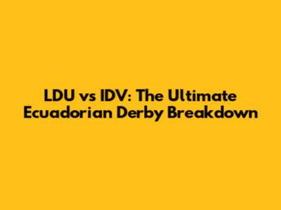 LDU vs IDV: The Ultimate Ecuadorian Derby Breakdown