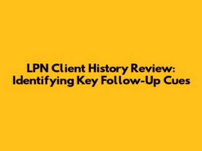 LPN Client History Review: Identifying Key Follow-Up Cues