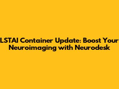 LSTAI Container Update: Boost Your Neuroimaging with Neurodesk