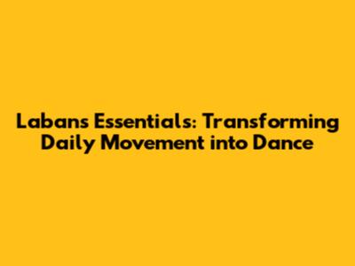 Laban's Essentials: Transforming Daily Movement into Dance