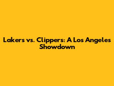 Lakers vs. Clippers: A Los Angeles Showdown
