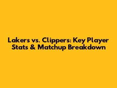 Lakers vs. Clippers: Key Player Stats & Matchup Breakdown