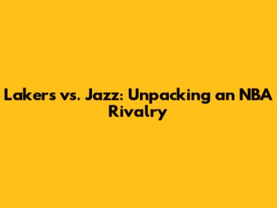 Lakers vs. Jazz: Unpacking an NBA Rivalry