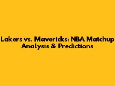 Lakers vs. Mavericks: NBA Matchup Analysis & Predictions