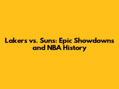 Lakers vs. Suns: Epic Showdowns and NBA History