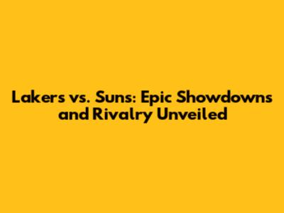 Lakers vs. Suns: Epic Showdowns and Rivalry Unveiled