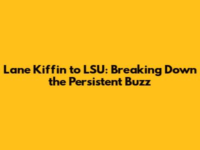 Lane Kiffin to LSU: Breaking Down the Persistent Buzz