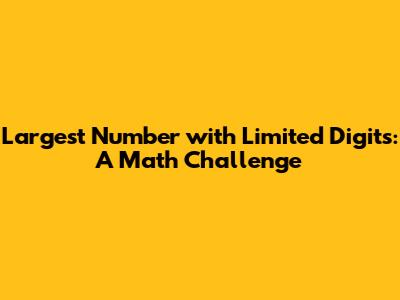 Largest Number with Limited Digits: A Math Challenge