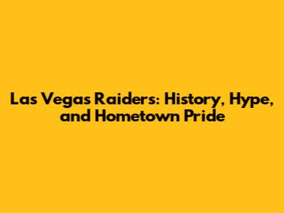 Las Vegas Raiders: History, Hype, and Hometown Pride