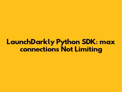 LaunchDarkly Python SDK: `max_connections` Not Limiting