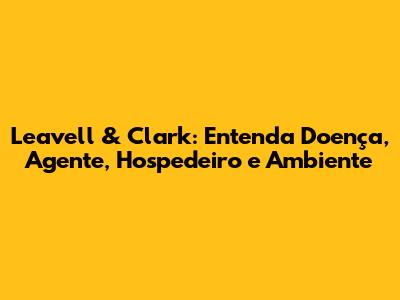 Leavell & Clark: Entenda Doença, Agente, Hospedeiro e Ambiente