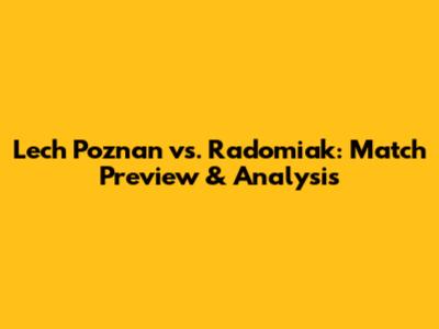 Lech Poznan vs. Radomiak: Match Preview & Analysis