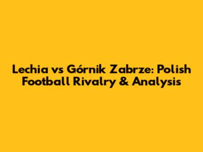 Lechia vs Górnik Zabrze: Polish Football Rivalry & Analysis