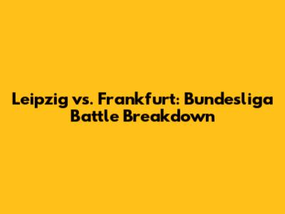 Leipzig vs. Frankfurt: Bundesliga Battle Breakdown
