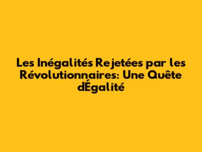 Les Inégalités Rejetées par les Révolutionnaires: Une Quête d'Égalité