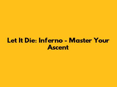 Let It Die: Inferno - Master Your Ascent