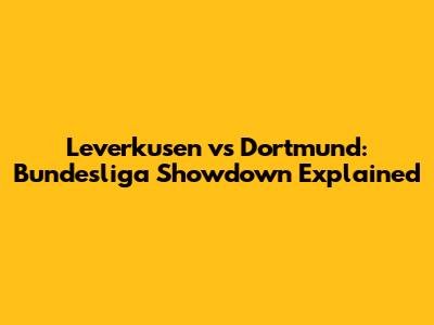 Leverkusen vs Dortmund: Bundesliga Showdown Explained
