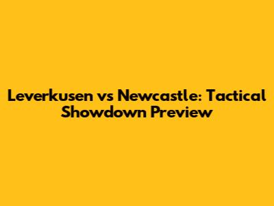 Leverkusen vs Newcastle: Tactical Showdown Preview