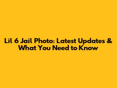 Lil 6 Jail Photo: Latest Updates & What You Need to Know