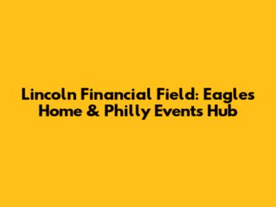 Lincoln Financial Field: Eagles Home & Philly Events Hub