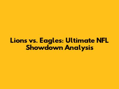 Lions vs. Eagles: Ultimate NFL Showdown Analysis