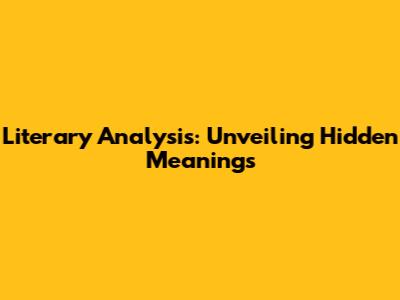 Literary Analysis: Unveiling Hidden Meanings