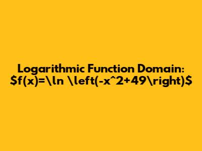 Logarithmic Function Domain: $f(x)=\ln \left(-x^2+49\right)$