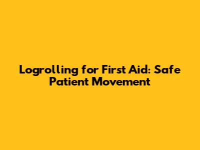 Logrolling for First Aid: Safe Patient Movement
