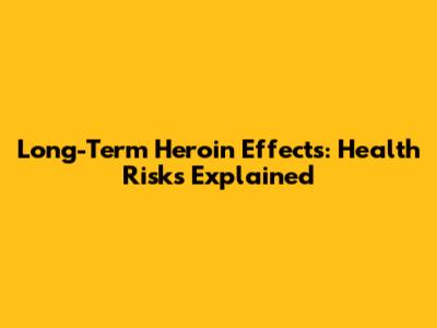 Long-Term Heroin Effects: Health Risks Explained