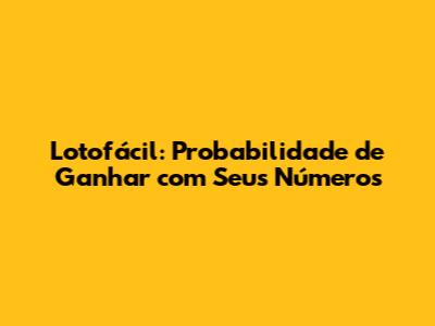 Lotofácil: Probabilidade de Ganhar com Seus Números
