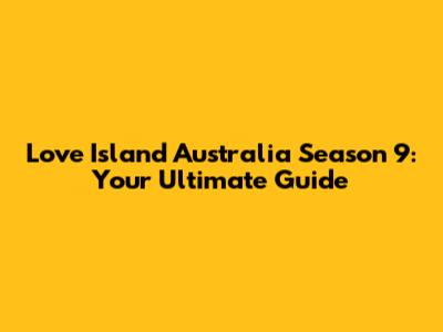 Love Island Australia Season 9: Your Ultimate Guide