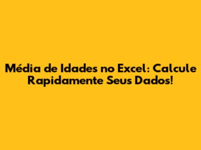 Média de Idades no Excel: Calcule Rapidamente Seus Dados!