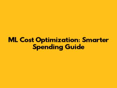 ML Cost Optimization: Smarter Spending Guide