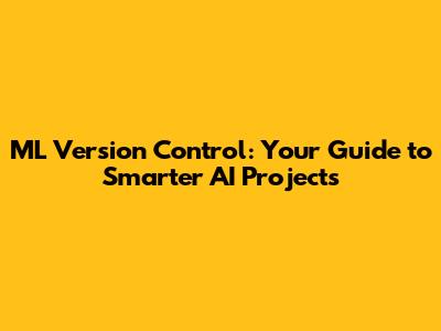 ML Version Control: Your Guide to Smarter AI Projects