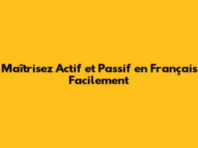 Maîtrisez Actif et Passif en Français Facilement