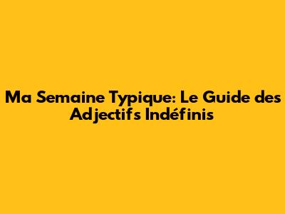 Ma Semaine Typique: Le Guide des Adjectifs Indéfinis