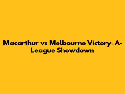 Macarthur vs Melbourne Victory: A-League Showdown