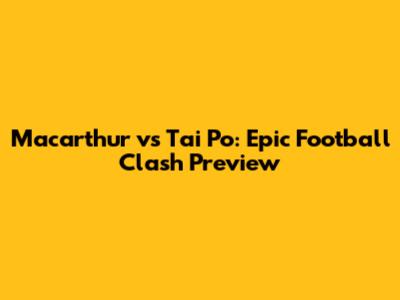 Macarthur vs Tai Po: Epic Football Clash Preview