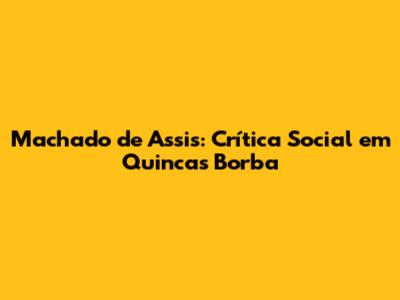 Machado de Assis: Crítica Social em Quincas Borba